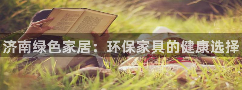 杏耀平台怎么注册：济南绿色家居：环保家具的健康选择