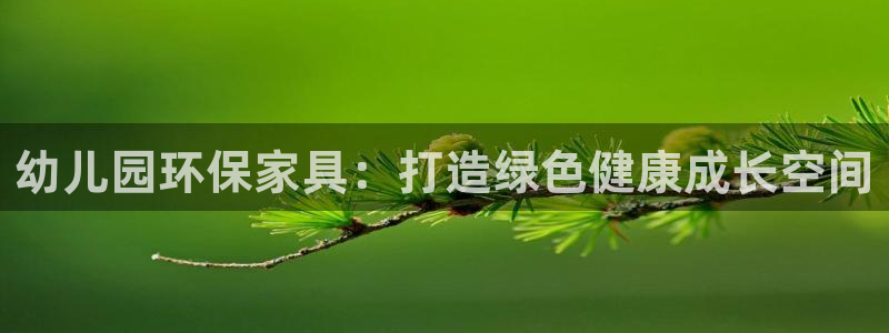 杏耀平台一安全注册入口：幼儿园环保家具：打造绿色健康成长空间
