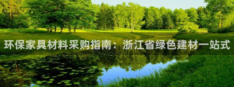 杏耀代理注册开户：环保家具材料采购指南：浙江省绿色建材一站式
