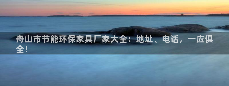 杏耀平台注册问一问：舟山市节能环保家具厂家大全：地址、电话，