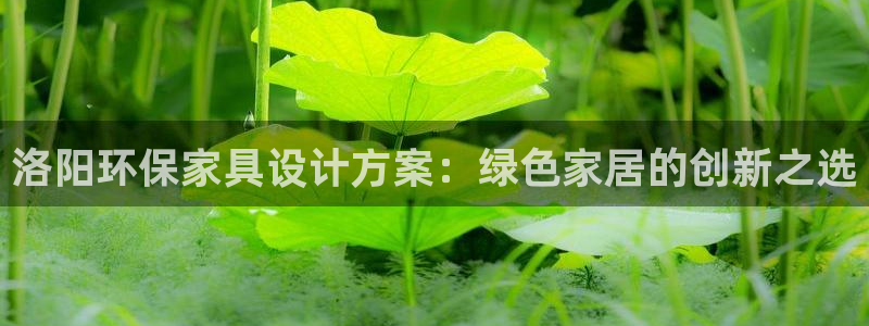 杏耀平台登录检测：洛阳环保家具设计方案：绿色家居的创新之选