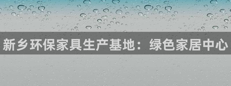 杏耀官方网：新乡环保家具生产基地：绿色家居中心