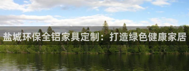杏耀怎么注册：盐城环保全铝家具定制：打造绿色健康家居