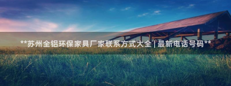 杏耀3注册：**苏州全铝环保家具厂家联系方式大全 | 最新电