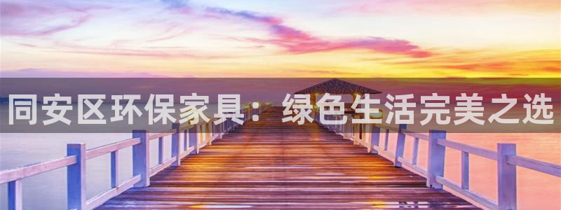 杏耀注册登入：同安区环保家具：绿色生活完美之选