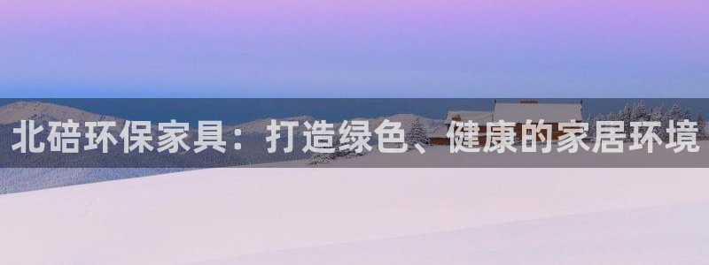 杏耀平台代理注册：北碚环保家具：打造绿色、健康的家居环境