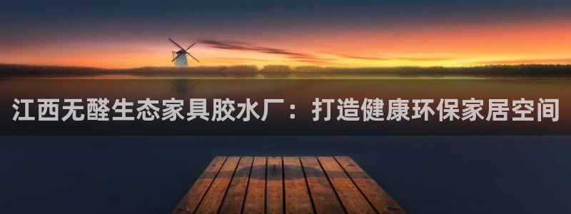 杏耀官网网站：江西无醛生态家具胶水厂：打造健康环保家居空间