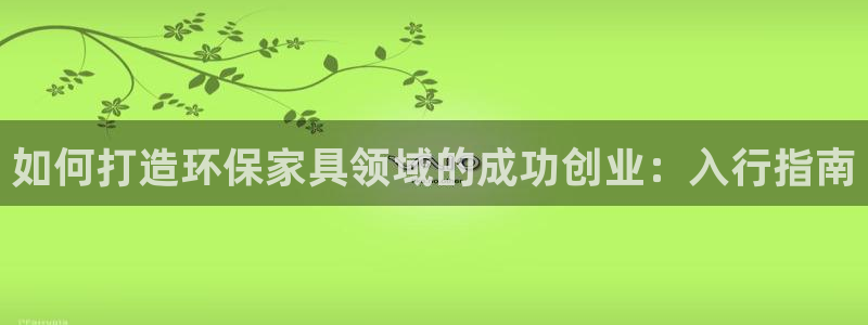杏耀平台专用通道：如何打造环保家具领域的成功创业：入行指南