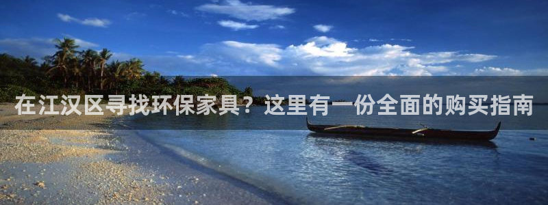 杏耀平台首页登录：在江汉区寻找环保家具？这里有一份全面的购买