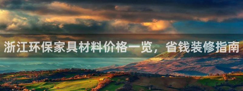 杏耀平台指定：浙江环保家具材料价格一览，省钱装修指南