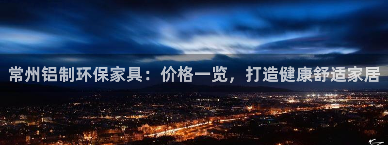 杏耀平台服务中心是干嘛的：常州铝制环保家具：价格一览，打造健
