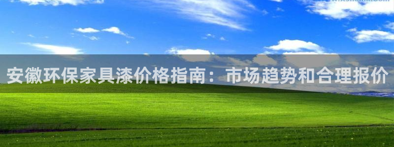 杏耀线路测速登录中心：安徽环保家具漆价格指南：市场趋势和合理
