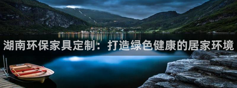杏耀登录测速：湖南环保家具定制：打造绿色健康的居家环境