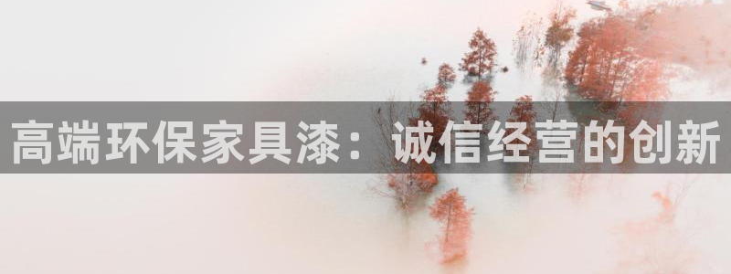 杏耀平台注册会员：高端环保家具漆：诚信经营的创新
