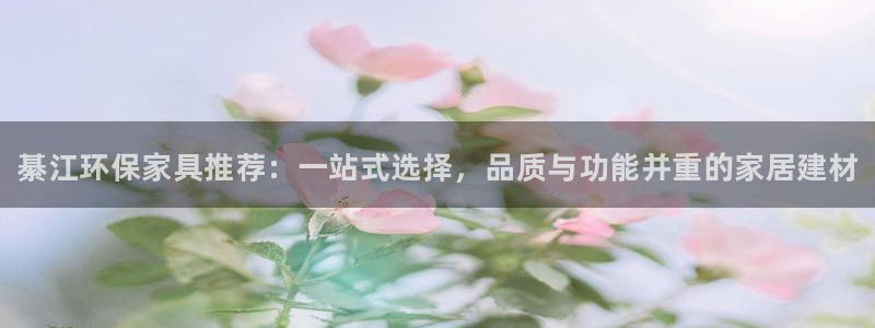 杏耀注册地址：綦江环保家具推荐：一站式选择，品质与功能并重的