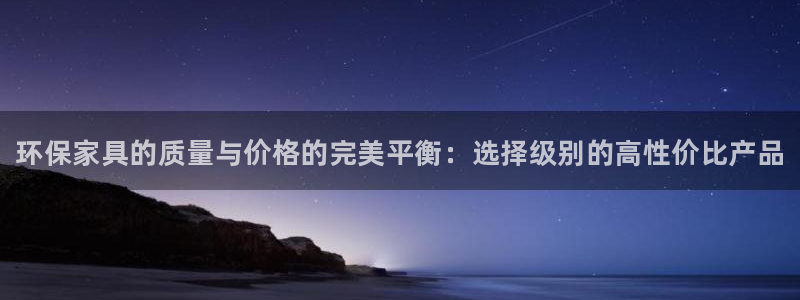 杏耀平台到底能玩吗：环保家具的质量与价格的完美平衡：选择级别