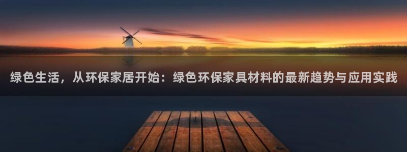 杏耀平台官网：绿色生活，从环保家居开始：绿色环保家具材料的最
