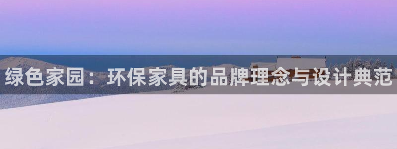 杏耀平台在线注册：绿色家园：环保家具的品牌理念与设计典范